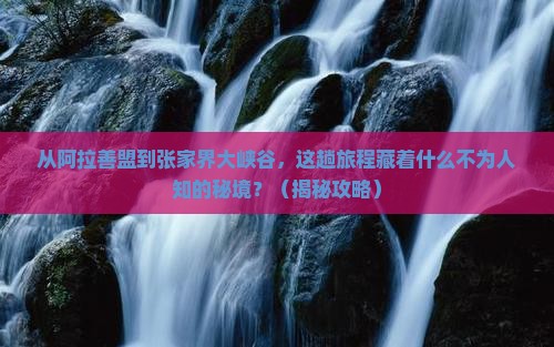阿拉善盟到张家界大峡谷必去地