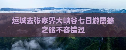 运城去张家界大峡谷七日游