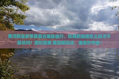 黑河到张家界凤凰古城自由行 黑河到张家界凤凰古城自由行