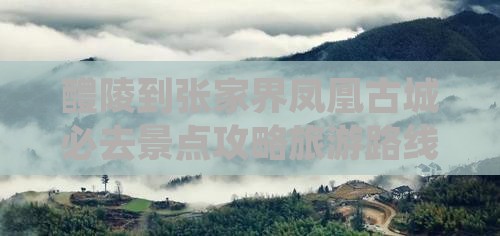 醴陵去张家界凤凰古城必去地