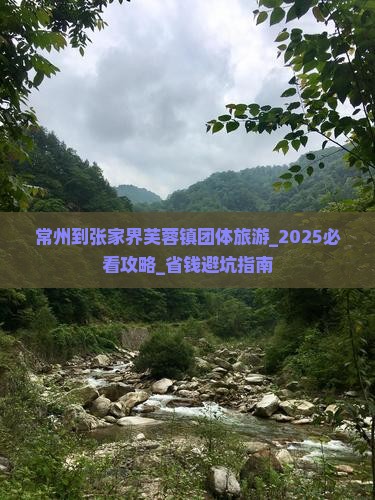 常州到张家界芙蓉镇团体旅游