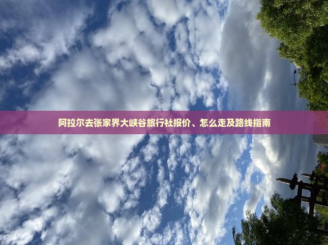 阿拉尔去张家界大峡谷旅行社