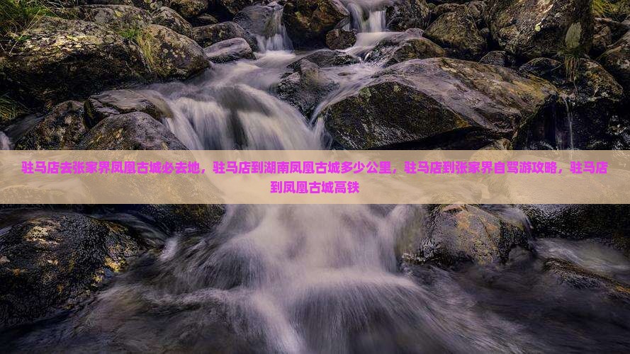 驻马店去张家界凤凰古城必去地