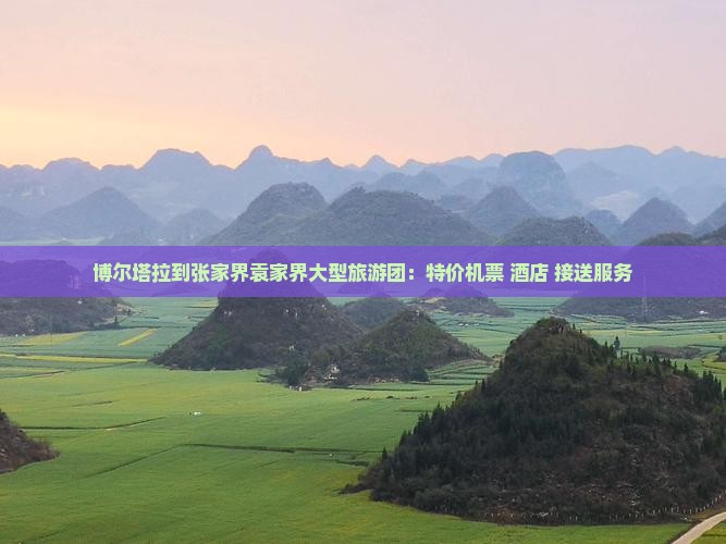 博尔塔拉到张家界袁家界大型旅游团