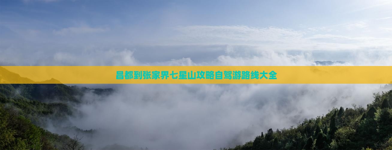 昌都到张家界七星山攻略