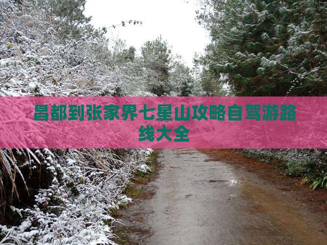 昌都到张家界七星山攻略