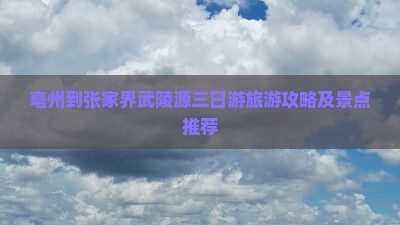 亳州到张家界武陵源三日游