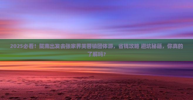 陇南到张家界芙蓉镇团体旅游