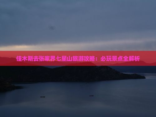 佳木斯去张家界七星山哪里玩