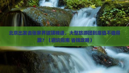 北京去张家界玻璃栈道大型旅游团 北京去张家界玻璃栈道大型旅游团