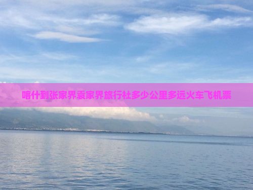 喀什到张家界袁家界旅行社