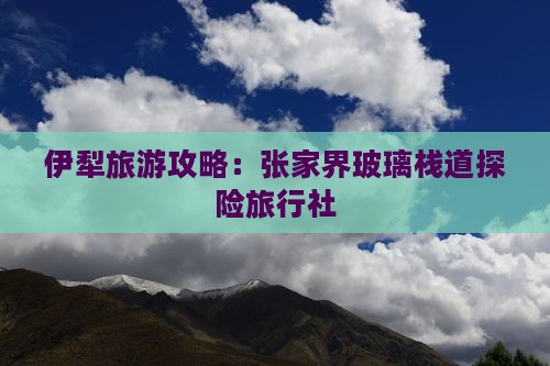 伊犁去张家界玻璃栈道旅行社