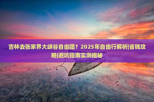 吉林去张家界大峡谷自由团