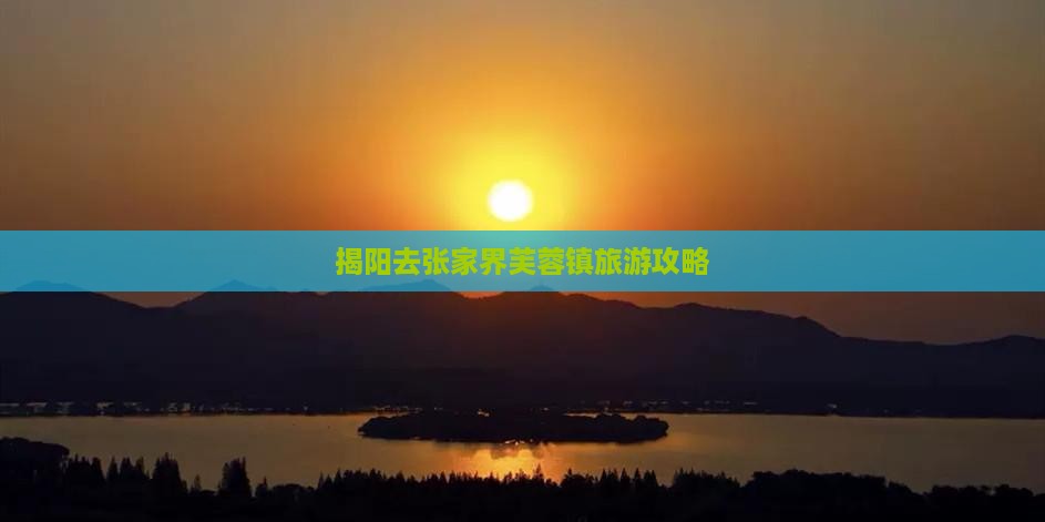 揭阳去张家界芙蓉镇旅游