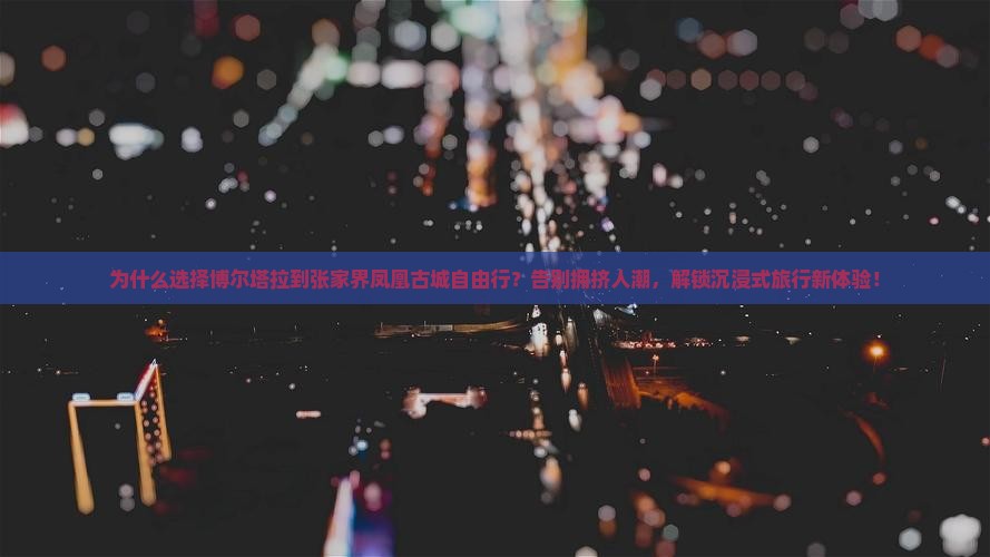 博尔塔拉到张家界凤凰古城自由行
