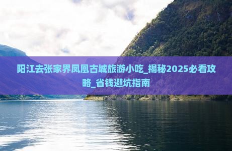 阳江去张家界凤凰古城旅游小吃