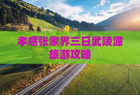 孝感到张家界武陵源三日游
