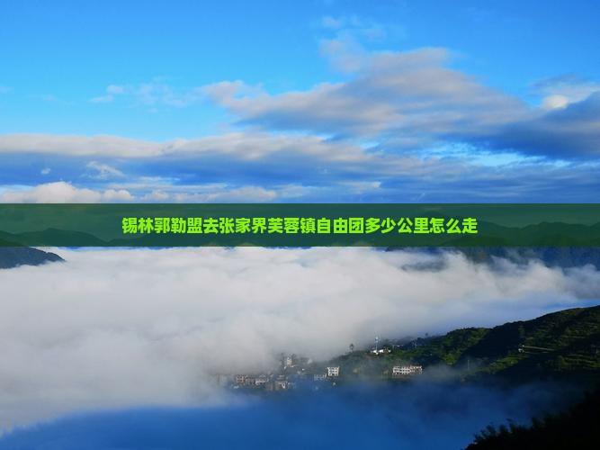 锡林郭勒盟去张家界芙蓉镇自由团