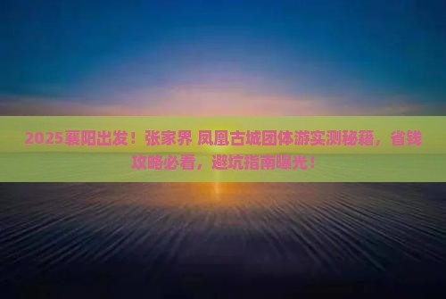 襄阳去张家界凤凰古城团体旅游