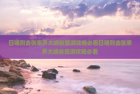 日喀则去张家界大峡谷旅游
