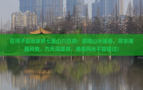 石河子去张家界七星山六日游
