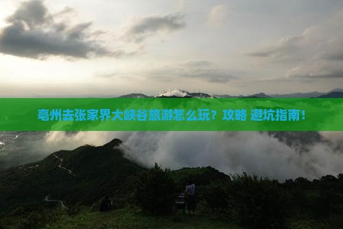 亳州去张家界大峡谷旅游 亳州去张家界大峡谷旅游