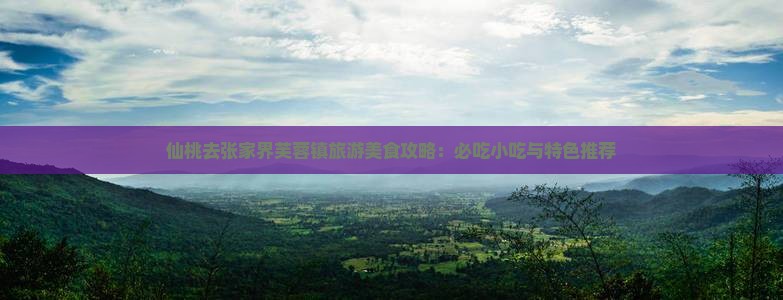 仙桃去张家界芙蓉镇旅游小吃 仙桃去张家界芙蓉镇旅游小吃