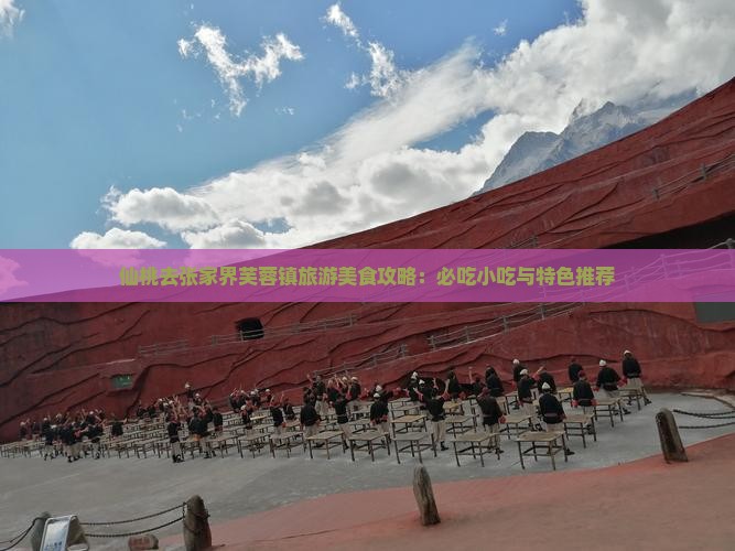 仙桃去张家界芙蓉镇旅游小吃 仙桃去张家界芙蓉镇旅游小吃