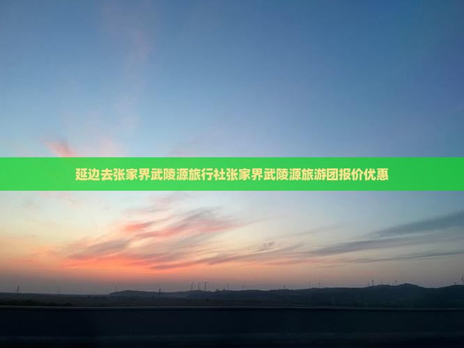 延边去张家界武陵源旅行社