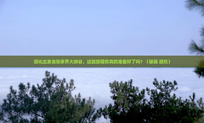 绥化到张家界大峡谷必去地