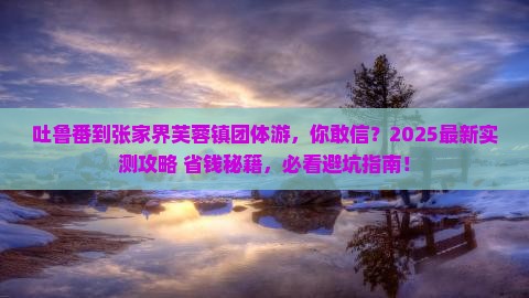 吐鲁番到张家界芙蓉镇团体旅游