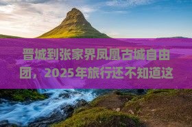 晋城到张家界凤凰古城自由团