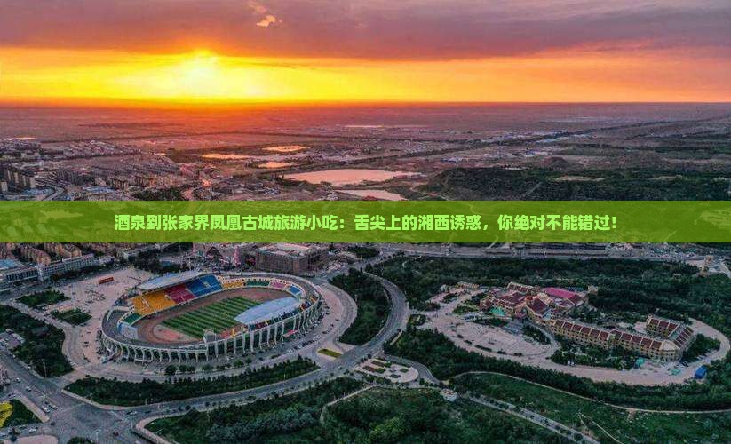 酒泉到张家界凤凰古城旅游小吃