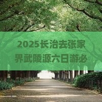 长治去张家界武陵源六日游