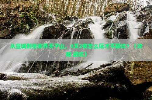 宣城到张家界天子山攻略