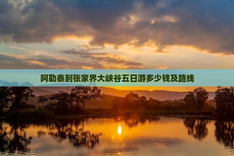 阿勒泰到张家界大峡谷五日游