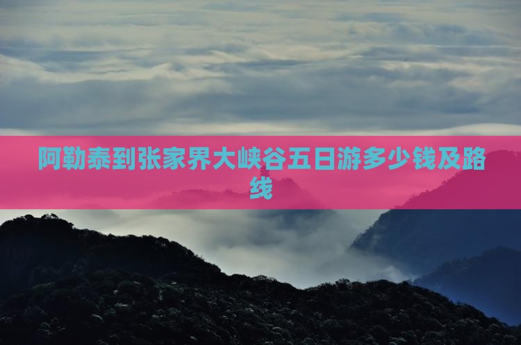 阿勒泰到张家界大峡谷五日游