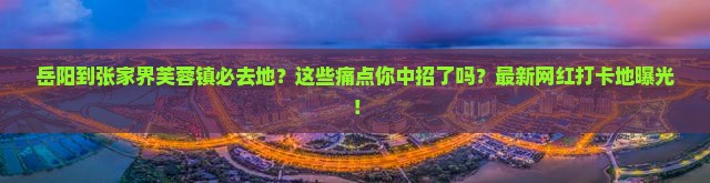 岳阳到张家界芙蓉镇必去地