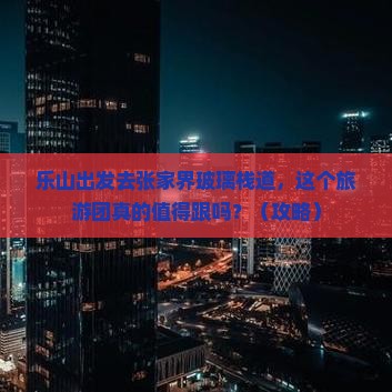 乐山去张家界玻璃栈道大型旅游团
