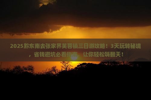 黔东南去张家界芙蓉镇三日游