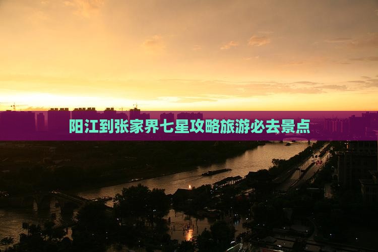 阳江到张家界七星山必去地