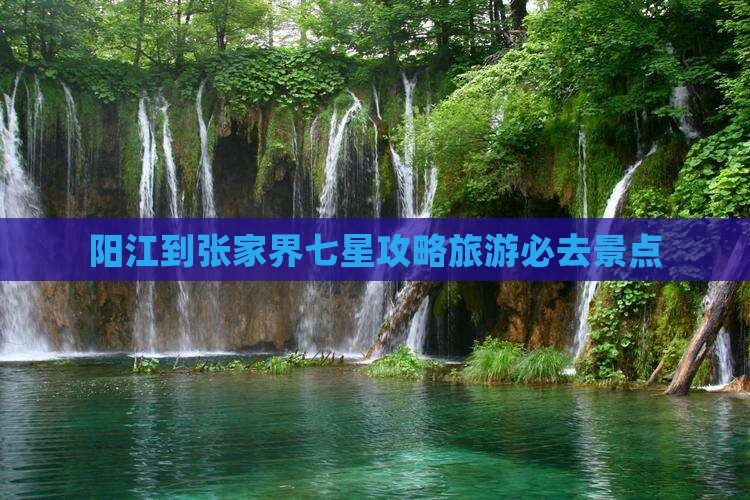 阳江到张家界七星山必去地