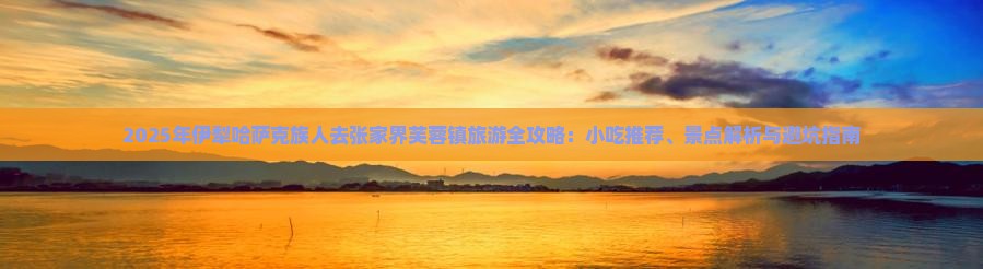 伊犁哈萨克去张家界芙蓉镇旅游小吃