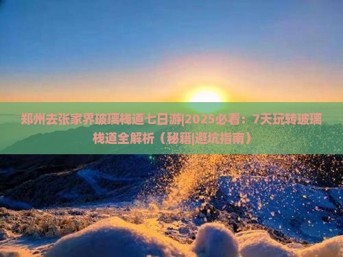 郑州去张家界玻璃栈道七日游