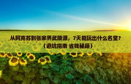 阿克苏到张家界武陵源七日游