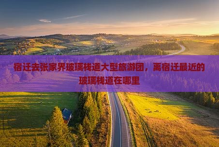 宿迁去张家界玻璃栈道大型旅游团