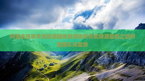 阿里去张家界武陵源团体旅游