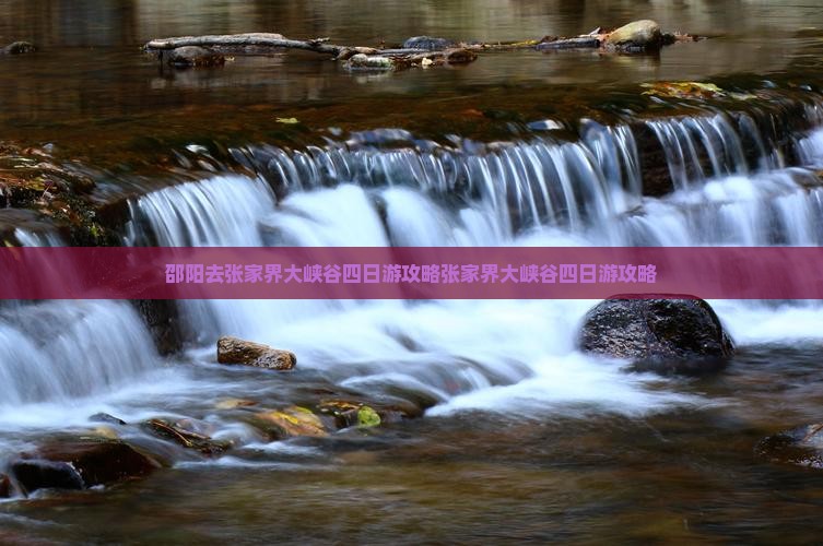 邵阳去张家界大峡谷四日游