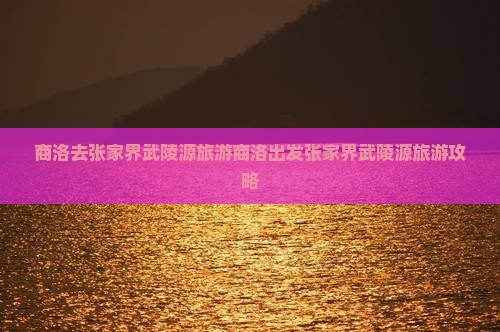 商洛去张家界武陵源旅游