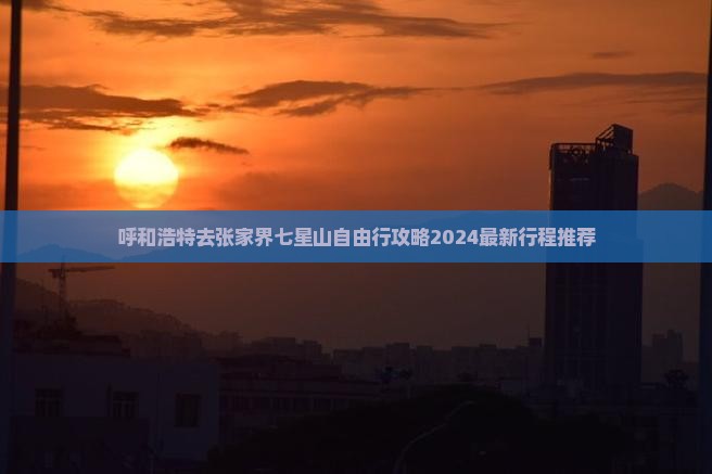 呼和浩特去张家界七星山自由行 呼和浩特去张家界七星山自由行
